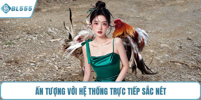 Ấn tượng với hệ thống trực tiếp sắc nét