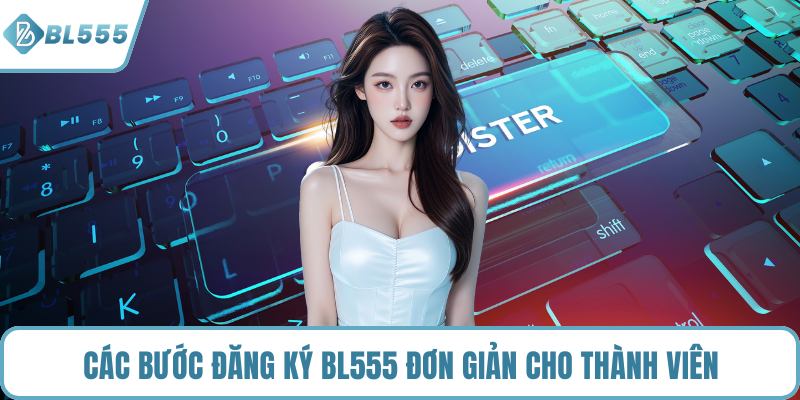Các bước đăng ký BL555 đơn giản cho thành viên