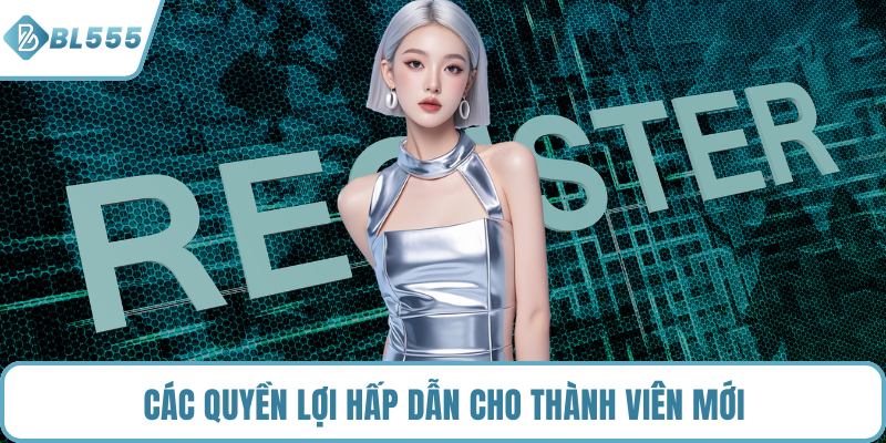Các quyền lợi hấp dẫn cho thành viên mới