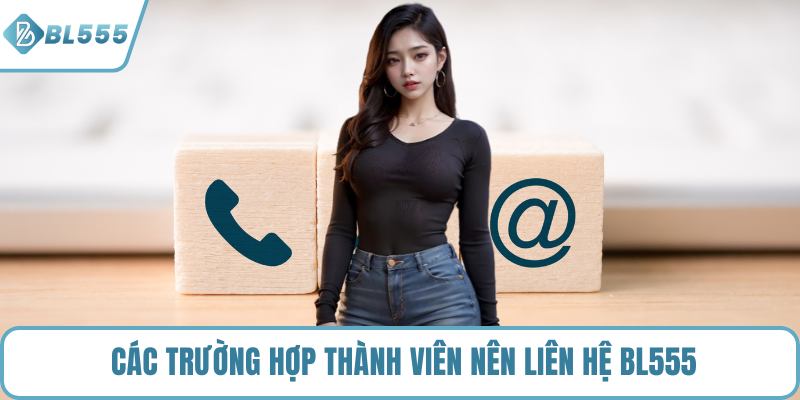 Các trường hợp thành viên nên liên hệ BL555