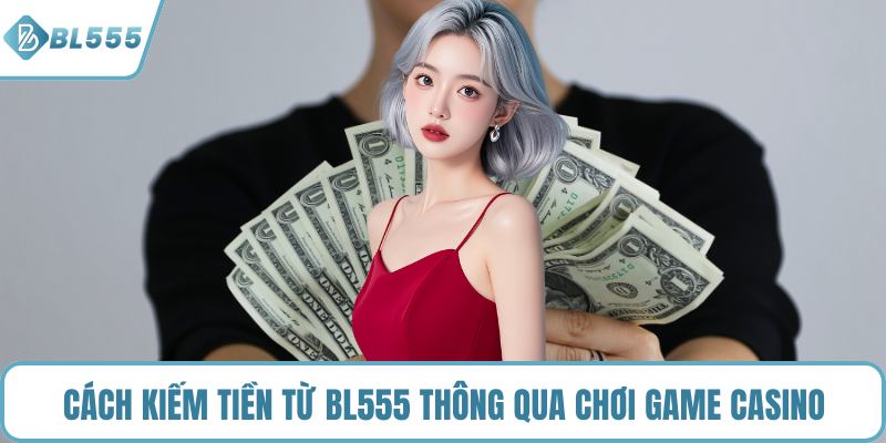 Cách kiếm tiền từ BL555 thông qua chơi game casino