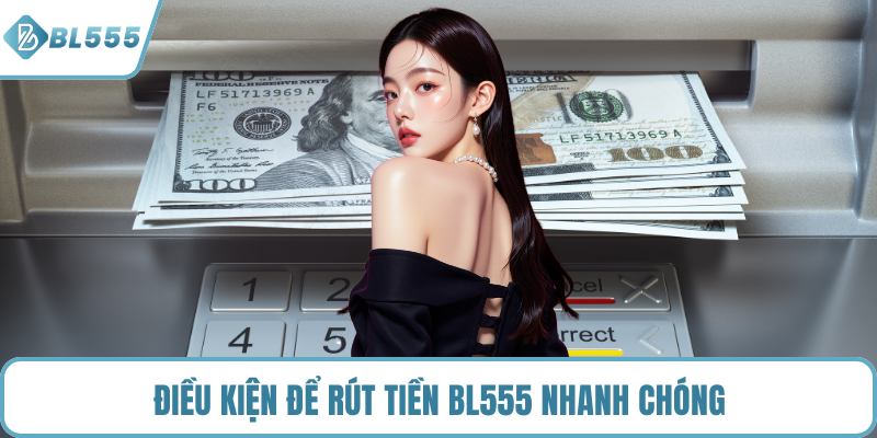 Điều kiện để rút tiền BL555 nhanh chóng