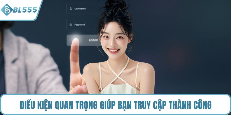 Điều kiện quan trọng giúp bạn truy cập thành công