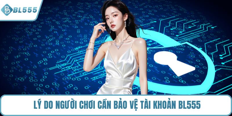 Lý do người chơi cần bảo vệ tài khoản BL555