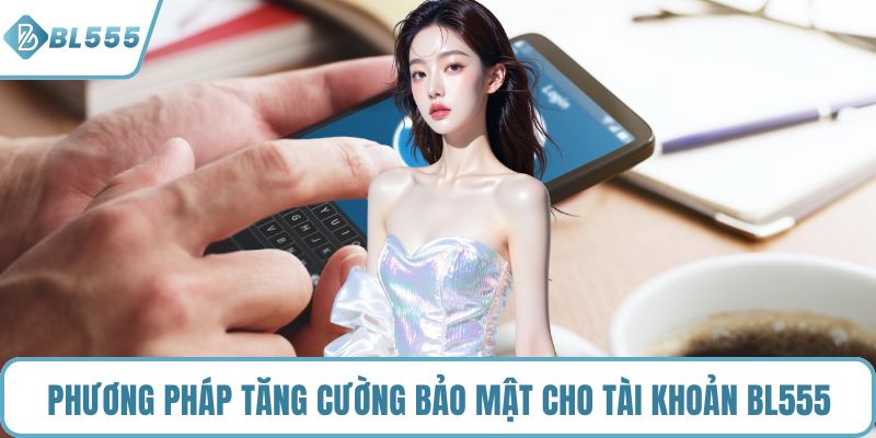 Phương pháp tăng cường bảo mật cho tài khoản BL555