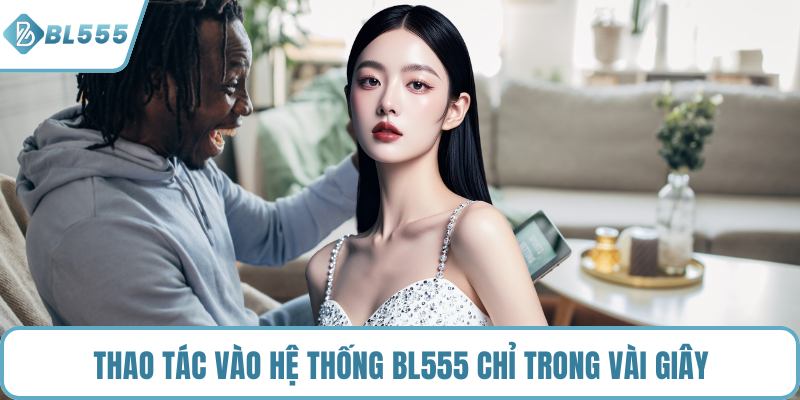 Thao tác vào hệ thống BL555 chỉ trong vài giây