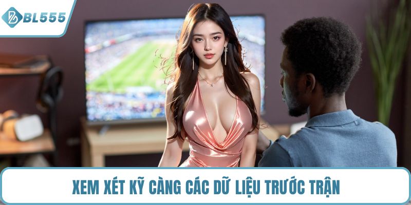 Xem xét kỹ càng các dữ liệu trước trận