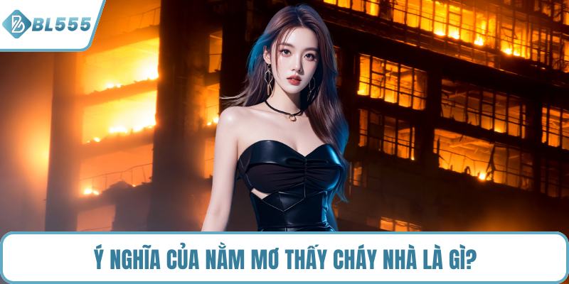 Ý nghĩa của nằm mơ thấy cháy nhà là gì?