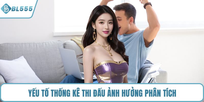 Yếu tố thống kê thi đấu ảnh hưởng phân tích